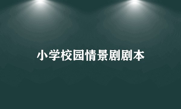 小学校园情景剧剧本