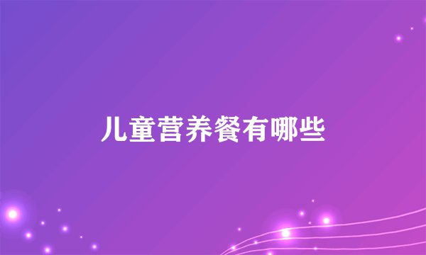 儿童营养餐有哪些
