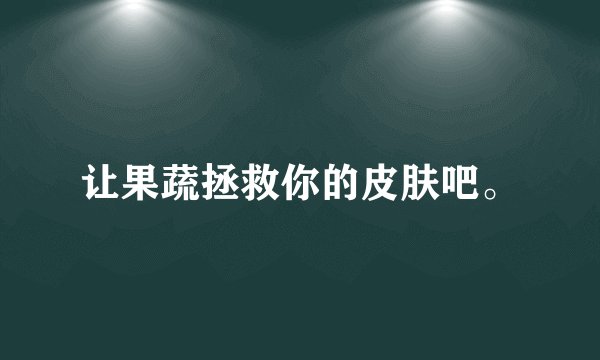 让果蔬拯救你的皮肤吧。