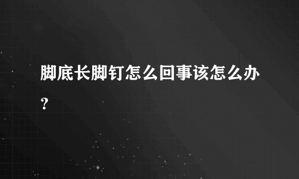 脚底长脚钉怎么回事该怎么办？