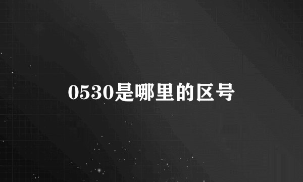 0530是哪里的区号