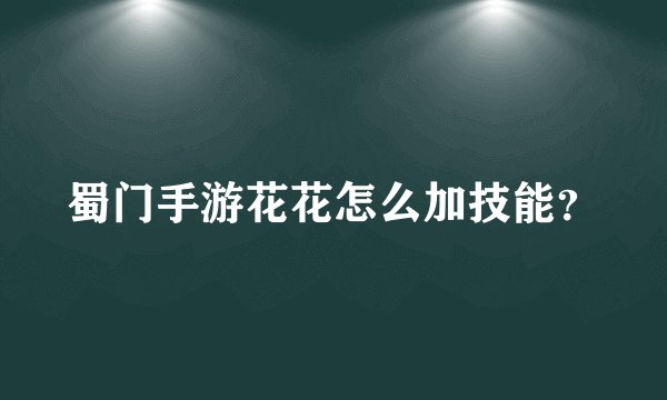 蜀门手游花花怎么加技能？