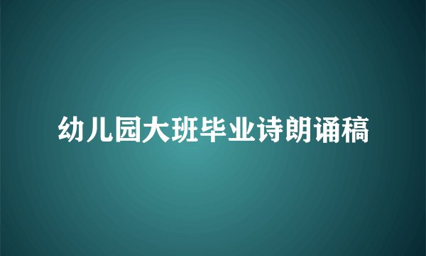 幼儿园大班毕业诗朗诵稿
