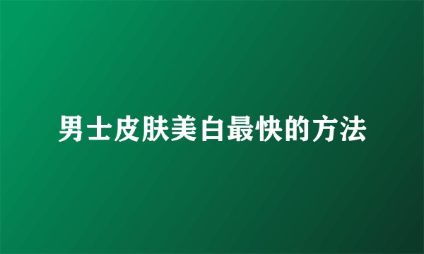 男士皮肤美白最快的方法