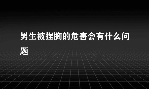 男生被捏胸的危害会有什么问题