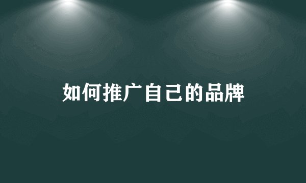 如何推广自己的品牌