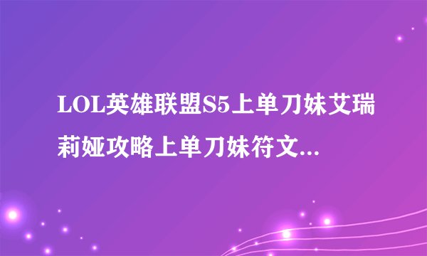 LOL英雄联盟S5上单刀妹艾瑞莉娅攻略上单刀妹符文天赋推荐？