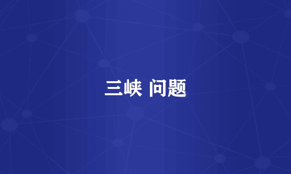 三峡 问题
