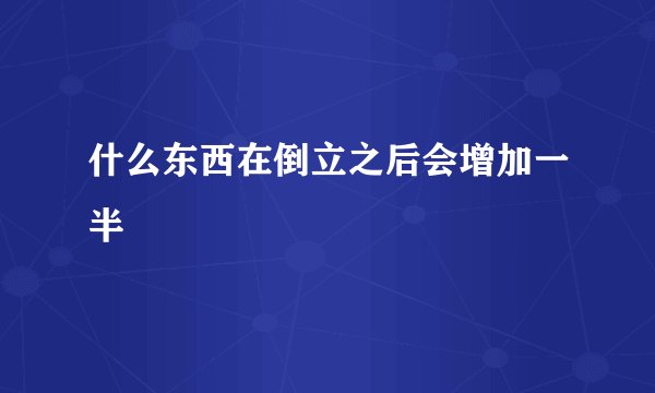 什么东西在倒立之后会增加一半