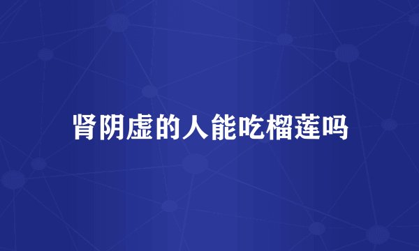 肾阴虚的人能吃榴莲吗