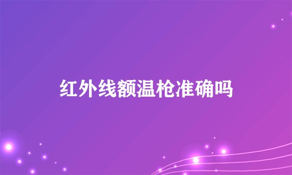 红外线额温枪准确吗