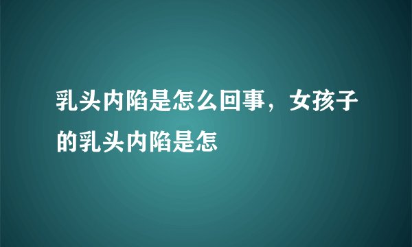 乳头内陷是怎么回事，女孩子的乳头内陷是怎