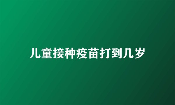 儿童接种疫苗打到几岁