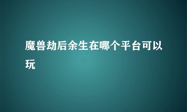 魔兽劫后余生在哪个平台可以玩