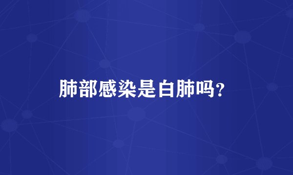 肺部感染是白肺吗？