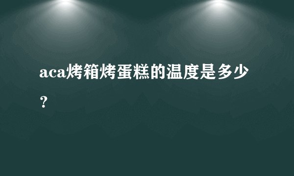 aca烤箱烤蛋糕的温度是多少？