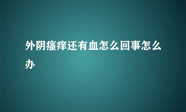 外阴瘙痒还有血怎么回事怎么办
