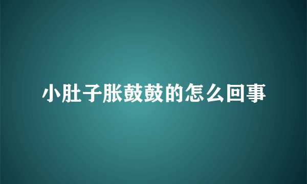 小肚子胀鼓鼓的怎么回事