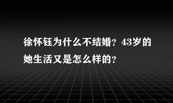 徐怀钰为什么不结婚？43岁的她生活又是怎么样的？