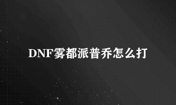 DNF雾都派普乔怎么打