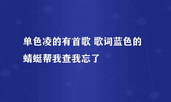 单色凌的有首歌 歌词蓝色的蜻蜓帮我查我忘了