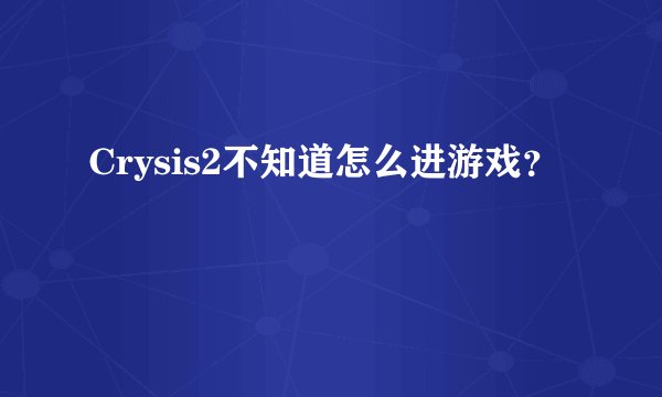 Crysis2不知道怎么进游戏？
