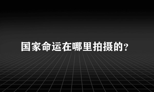 国家命运在哪里拍摄的?