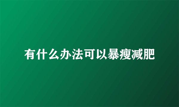 有什么办法可以暴瘦减肥