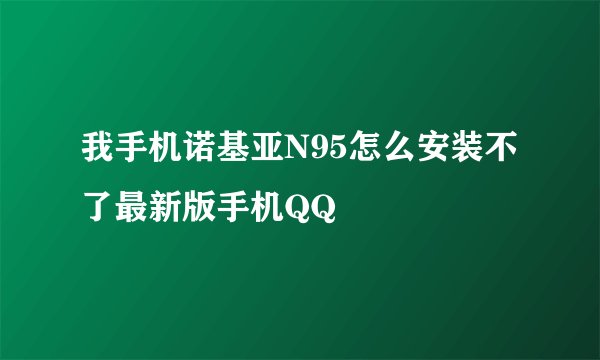 我手机诺基亚N95怎么安装不了最新版手机QQ