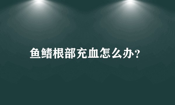 鱼鳍根部充血怎么办？