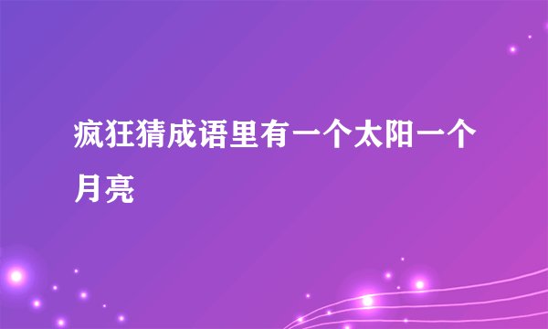 疯狂猜成语里有一个太阳一个月亮
