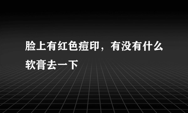 脸上有红色痘印，有没有什么软膏去一下