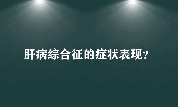 肝病综合征的症状表现？