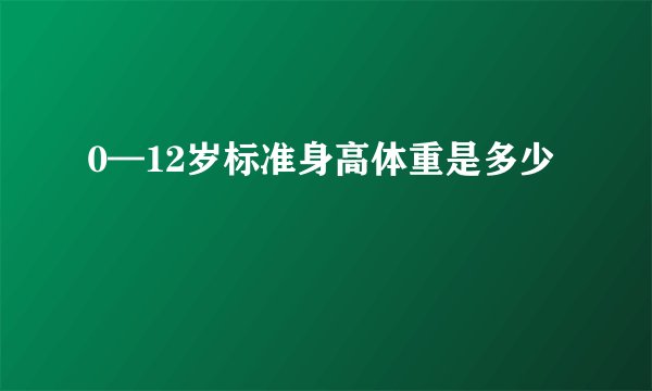 0—12岁标准身高体重是多少