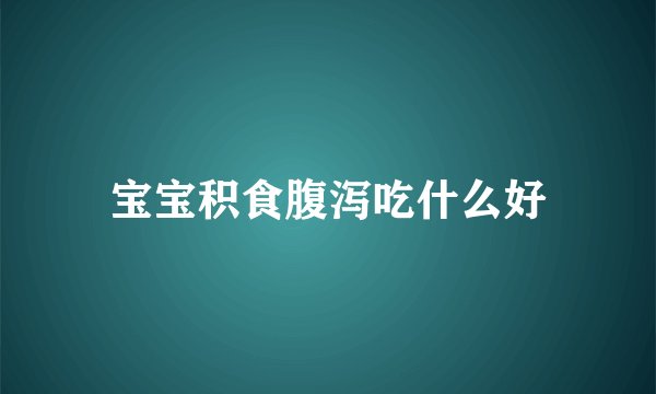 宝宝积食腹泻吃什么好