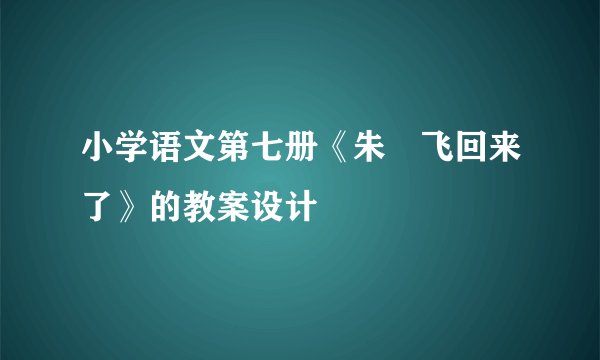 小学语文第七册《朱鹮飞回来了》的教案设计