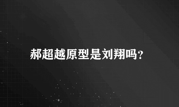 郝超越原型是刘翔吗？