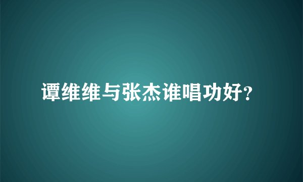 谭维维与张杰谁唱功好？