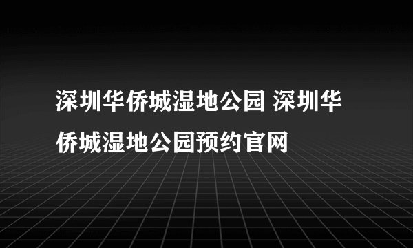 深圳华侨城湿地公园 深圳华侨城湿地公园预约官网