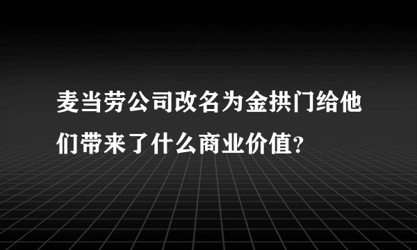 麦当劳公司改名为金拱门给他们带来了什么商业价值？