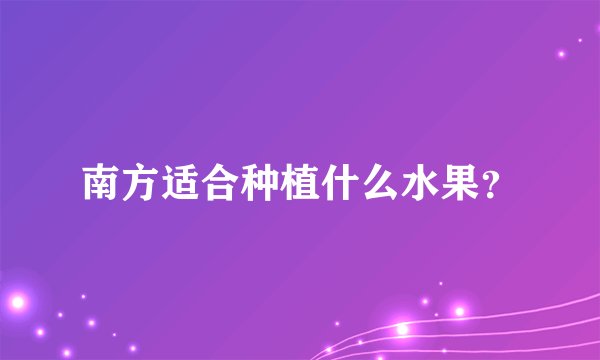 南方适合种植什么水果？
