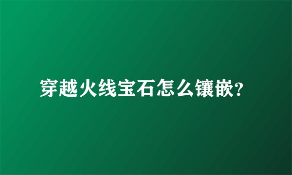 穿越火线宝石怎么镶嵌？
