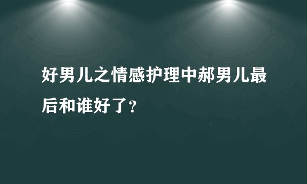 好男儿之情感护理中郝男儿最后和谁好了？