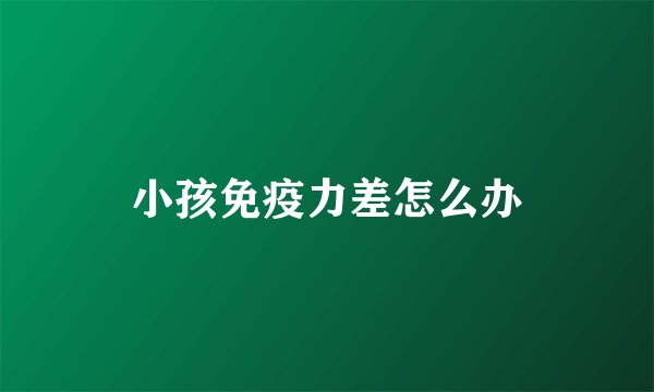 小孩免疫力差怎么办