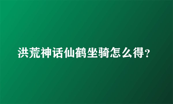 洪荒神话仙鹤坐骑怎么得？