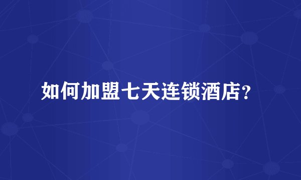 如何加盟七天连锁酒店？