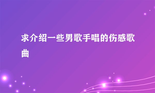 求介绍一些男歌手唱的伤感歌曲