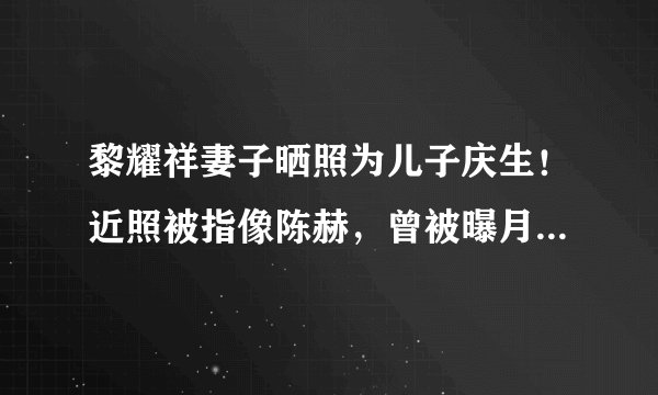 黎耀祥妻子晒照为儿子庆生!近照被指像陈赫,曾被曝月花20万!
