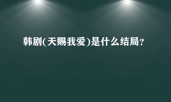 韩剧(天赐我爱)是什么结局？