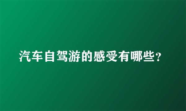 汽车自驾游的感受有哪些？